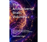 The Archuniversal Brain, Volume 2: Source, Functions, and Expressions. Unifying Science, Philosophy, and Spiritual Wisdom
