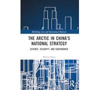 The Arctic in China’s National Strategy: Science, Security, and Governance (Rethinking Asia and International Relations)