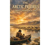 The Arctic Prairies : a Canoe-Journey of 2,000 Miles in Search of the Caribou; Being the Account of a Voyage to the Region North of Aylemer Lake
