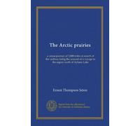 The Arctic prairies: a canoe-journey of 2,000 miles in search of the caribou; being the account of a voyage to the region north of Aylmer Lake