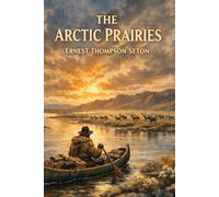 The Arctic Prairies : a Canoe-Journey of 2,000 Miles in Search of the Caribou; Being the Account of a Voyage to the Region North of Aylemer Lake