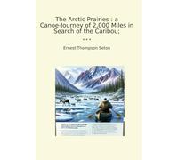 The Arctic Prairies : a Canoe-Journey of 2,000 Miles in Search of the Caribou; (Classic Books)