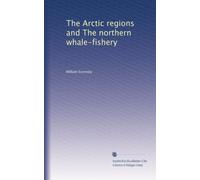 The Arctic regions and The northern whale-fishery