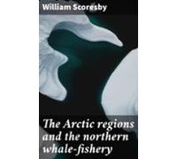 The Arctic Regions And The Northern Whale-fishery (ebook)