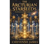 The Arcturian Starseeds: Architects of the Golden Light (A Starseed Collection)