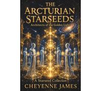 The Arcturian Starseeds: Architects of the Golden Light (A Starseed Collection)