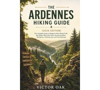 THE ARDENNES HIKING GUIDE (2026 EDITION): The Complete Guide to Belgium's Best Hiking Trails, Day Walks, Multi-Day Treks, Accommodation, Navigation, Packing Lists, and Trip Planning