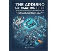 THE ARDUINO AUTOMATION BIBLE:: Master Microcontroller Theory, Circuit Design, and C++ Programming, Featuring Step-by-Step Projects for Building Robust Autonomous Robotics