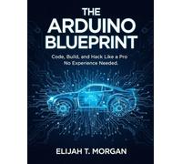 The Arduino Blueprint: Code, Build, and Hack Like a Pro - No Experience Needed