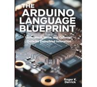 The Arduino Language Blueprint: Understand, Write, and Optimize Code for Embedded Innovation (Programming books)
