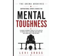 The Arena Archives: Inspirational Sports Stories for Mental Toughness: 10 Untold Legendary Stories of Elite Athletes to Inspire Teens to Overcome Challenges and Keep Going When It Matters Most