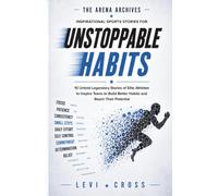 The Arena Archives: Inspirational Sports Stories For Unstoppable Habits: 10 Untold Legendary Stories of Elite Athletes to Inspire Teens to Build Better Habits and Reach Their Potential