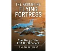 The Argentine Flying Fortress: The Story of the FMA IA-58 Pucar