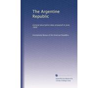 The Argentine Republic: General descriptive data prepared in June, 1909