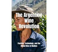 The Argentine Wine Revolution: Passion, Technology, and the Global Rise of Malbec (Wines of the World: Argentina)