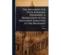 The Argument for State Railroad Ownership. A Translation of the Document Submitted to the Prussian P