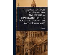 The Argument for State Railroad Ownership. A Translation of the Document Submitted to the Prussian P