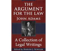 The Argument for the Law: A Collection of Legal Writings by John Adams (The Adams Family)