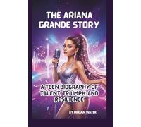 THE ARIANA GRANDE STORY: A TEEN BIOGRAPHY OF TALENT, TRIUMPH, AND RESILIENCE