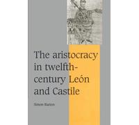 The Aristocracy in Twelfth-Century Leon and Castile: 34 (Cambridge Studies in Medieval Life and Thought: Fourth Series, Series Number 34)