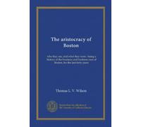 The aristocracy of Boston (Vol-1): who they are, and what they were : being a history of the business and business men of Boston, for the last forty years