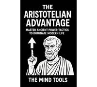 The Aristotelian Advantage: Master Ancient Power Tactics to Dominate Modern Life