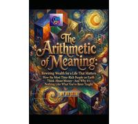The Arithmetic of Meaning. Rewiring Wealth for a Life That Matters: How the Most Time-Rich People on Earth Think About Money-And Why It’s Nothing Like ... Taught (Hard Life Problems Worth Solving)