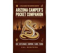 The Arizona Camper's Pocket Companion: Heat, Rattlesnakes, Scorpions, Flash Floods & Fishing - What to Do When It Matters (Cal Redfern- Camping 101)