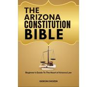 THE ARIZONA CONSTITUTION BIBLE: Beginner’s Guide To The Heart of Arizona Law
