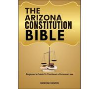 THE ARIZONA CONSTITUTION BIBLE: Beginner’s Guide To The Heart of Arizona Law