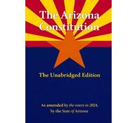 The Arizona Constitution: The Unabridged Edition, As Amended by the Voters in 2024