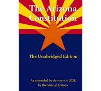The Arizona Constitution: The Unabridged Edition, As Amended by the Voters in 2024