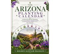 THE ARIZONA PLANTING CALENDAR: A Month-by-Month Roadmap to Growing Productive Vegetable Gardens and Stunning Flower Displays Across The Landscapes
