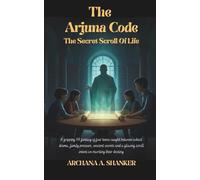 THE ARJUNA CODE : THE SECRET SCROLL OF LIFE: A gripping YA fantasy of four teens caught between school drama, family pressure, ancient secrets and a glowing scroll intent on rewriting their destiny.