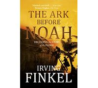 The Ark Before Noah: A radical new interpretation of the Noah's Ark story from leading expert and curator at the British Museum