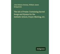 The Ark of Praise: Containing Sacred Songs and Hymns for the Sabbath-School, Prayer Meeting, etc.