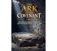 The Ark of the Covenant: The Holiest Object Ever Lost and the Search That Never Ends (Legends Revisited)