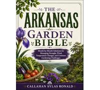 THE ARKANSAS GARDEN BIBLE: Month-by-Month Solutions for Managing Drought, Wind, Temperature Changes, and Common Gardening Challenges