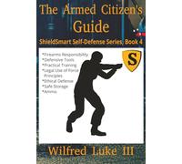 The Armed Citizen’s Guide: Firearms Responsibility, Defensive Tools, Practical Training for Civilians, Weapons Handling, Legal Use of Force ... Defense (ShieldSmart Self-Defense Series)