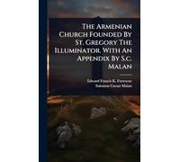 The Armenian Church Founded By St. Gregory The Illuminator. With An Appendix By S.c. Malan