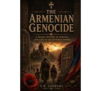 The Armenian Genocide: A Tragic History of Survival and Loss in the Ottoman Empire (The Brutal Truth of History)