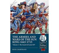 The Armies and Wars of the Sun King 1643-1715: Volume 1 - The Guard of Louis XIV (Century of the Soldier 1618-1721)
