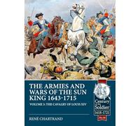 The Armies and Wars of the Sun King 1643-1715: Volume 3 - 1685-1697 Campaigns, The Line Cavalry, Dragoons and the Irish Wild Geese (Century of the Soldier 1618-1721)