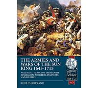 The Armies and Wars of the Sun King 1643-1715: Volume 4 - The War of the Spanish Succession, Artillery, Engineers and Militias (Century of the Soldier 1618-1721)