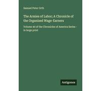 The Armies of Labor; A Chronicle of the Organized Wage-Earners: Volume 40 of the Chronicles of America Series - in large print