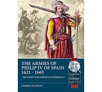 The Armies of Philip IV of Spain 1621 - 1665: The Fight for European Supremacy: 42 (Century of the Soldier 1618-1721)