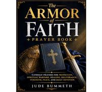 The Armor of Faith: Catholic Prayers for Protection, Spiritual Warfare, Healing, Deliverance, Strength, Peace, and Daily Devotion