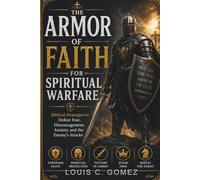 The Armor of Faith for Spiritual Warfare: Biblical Strategies to Defeat Fear, Discouragement, Anxiety, and the Enemy's Attacks