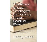 The Armor of God: Strategies for Victory in the Spiritual Realm: Equipping believers with essential tools for spiritual battles