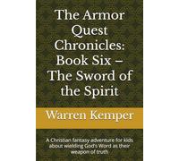 The Armor Quest Chronicles: Book Six - The Sword of the Spirit: A Christian fantasy adventure for kids about wielding God’s Word as their weapon of truth (Adventure books)